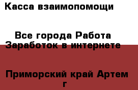 Касса взаимопомощи !!! - Все города Работа » Заработок в интернете   . Приморский край,Артем г.